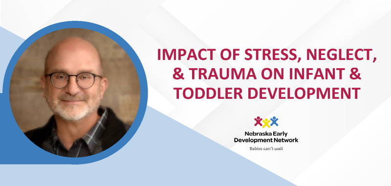 Impact of Stress, Neglect, & Trauma on Infant & Toddler Development